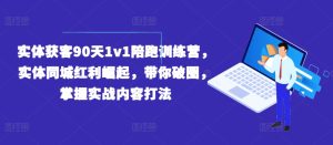 实体获客90天1v1陪跑训练营,实体同城红利崛起,带你破圈,掌握实战内容打法-项目资源库