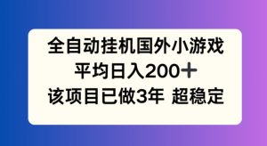 全自动挂机国外小游戏,平均日入200+,此项目已经做了3年 稳定持久【揭秘】-项目资源库