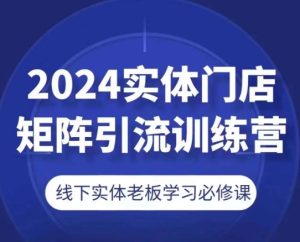 2024实体门店矩阵引流训练营，线下实体老板学习必修课-项目资源库