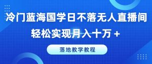 冷门蓝海国学日不落无人直播间,轻松实现月入十万+,落地教学教程【揭秘】-项目资源库