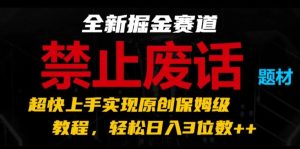 全新掘金赛道,禁止废话题材,超快上手实现原创保姆级教程,轻松日入3位数【揭秘】-项目资源库