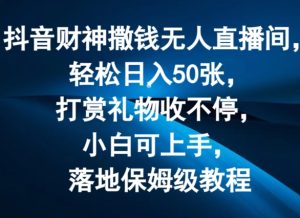 抖音财神撒钱无人直播间轻松日入50张,打赏礼物收不停,小白可上手,落地保姆级教程【揭秘】-项目资源库