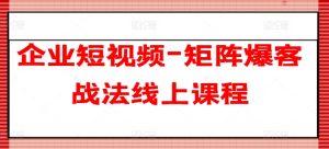 企业短视频-矩阵爆客战法线上课程-项目资源库