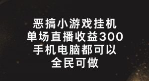 恶搞小游戏挂机，单场直播300+，全民可操作【揭秘】-项目资源库