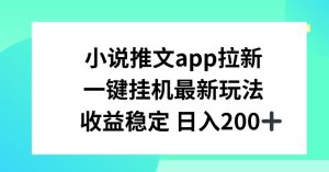 小说推文APP拉新，一键挂JI新玩法，收益稳定日入200+【揭秘】-项目资源库