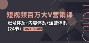 2024短视频百万大V营销课【3.0版】账号体系+内容体系+运营体系(24节)-项目资源库
