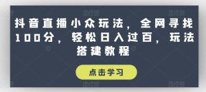 抖音直播小众玩法，全网寻找100分，轻松日入过百，玩法搭建教程【揭秘】-项目资源库