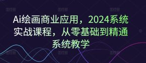 Ai绘画商业应用,2024系统实战课程,从零基础到精通系统教学-项目资源库