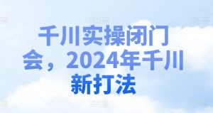 千川实操闭门会,2024年千川新打法-项目资源库