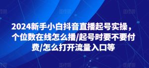 2024新手小白抖音直播起号实操,个位数在线怎么播/起号时要不要付费/怎么打开流量入口等-项目资源库
