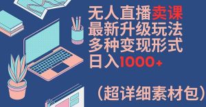 无人直播卖课最新升级玩法,多种变现形式,日入1000+(超详细素材包)【揭秘】-项目资源库