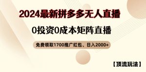 【顶流玩法】拼多多免费领取1700红包、无人直播0成本矩阵日入2000+【揭秘】-项目资源库