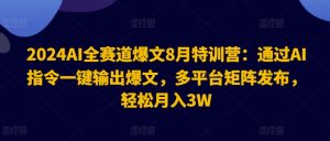 2024AI全赛道爆文8月特训营：通过AI指令一键输出爆文，多平台矩阵发布，轻松月入3W【揭秘】-项目资源库