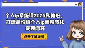个人ip系统课2024私教班，打造高价值个人ip涨粉转化变现闭环-项目资源库
