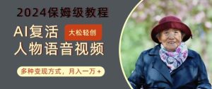 AI复活人物讲话视频:2024保姆级教程,多种变现方式,月入一万+【揭秘】-项目资源库