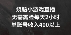 烧脑小游戏直播,无需露脸每天2小时,单账号日入400+【揭秘】-项目资源库