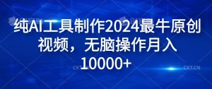 纯AI工具制作2024最牛原创视频，无脑操作月入1W+【揭秘】-项目资源库