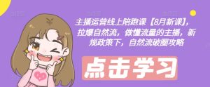 主播运营线上陪跑课【8月新课】,拉爆自然流,做懂流量的主播,新规政策下,自然流破圈攻略-项目资源库