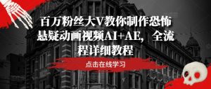 百万粉丝大V教你制作恐怖悬疑动画视频AI+AE,全流程详细教程-项目资源库