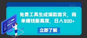 免费工具生成爆款图文,商单赚钱新高度,日入300+【揭秘】-项目资源库