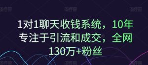 1对1聊天收钱系统,10年专注于引流和成交,全网130万+粉丝-项目资源库