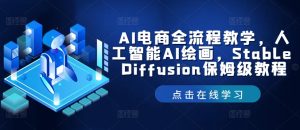 AI电商全流程教学,人工智能AI绘画,Stable Diffusion保姆级教程-项目资源库