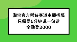 淘宝官方稀缺赛道主播招募 ,只需要5分钟说一句话, 全勤奖2000【揭秘】-项目资源库