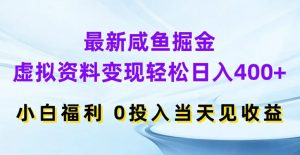 最新咸鱼掘金，虚拟资料变现，轻松日入400+，小白福利，0投入当天见收益【揭秘】-项目资源库