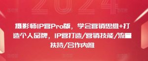 摄影师IP营Pro版,学会营销思维+打造个人品牌,IP营打造/营销技能/流量扶持/合作内推-项目资源库