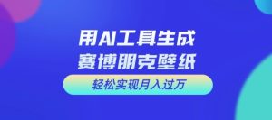 用AI工具设计赛博朋克壁纸,轻松实现月入万+【揭秘】-项目资源库