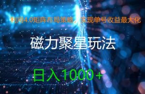 利用4.0矩阵布局策略,实现单号收益最大化,磁力聚星新玩法,日入1k+【揭秘】-项目资源库