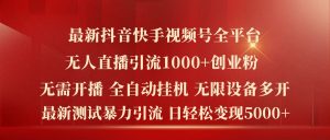 最新抖音快手视频号全平台无人直播引流1000+精准创业粉,日轻松变现5k+【揭秘】-项目资源库