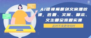 AI短视频原创文案提效课,选题、文案、脚本、文生图全流程实操-项目资源库