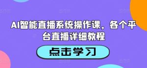 AI智能直播系统操作课,各个平台直播详细教程-项目资源库