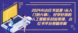 2024AI小红书运营(从入门到大师),好学好用的人工智能实战应用课,小红书平台策略详解-项目资源库