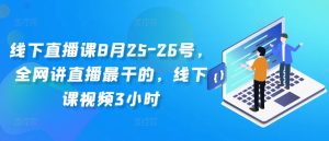 线下直播课8月25-26号，全网讲直播最干的，线下课视频3小时-项目资源库