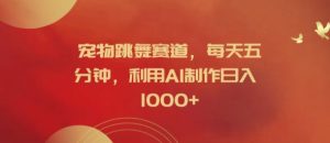 宠物跳舞赛道,每天五分钟,利用AI制作日入1k【揭秘】-项目资源库