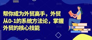 帮你成为外贸高手，外贸从0-1的系统方法论，掌握外贸的核心技能-项目资源库