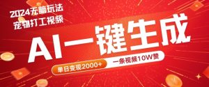 2024最火项目宠物打工视频,AI一键生成,一条视频10W赞,单日变现2k+【揭秘】-项目资源库