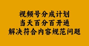 视频号分成计划当天百分百开通解决符合内容规范问题【揭秘】-项目资源库