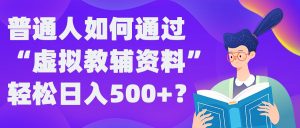 普通人如何通过“虚拟教辅”资料轻松日入500+?揭秘稳定玩法-项目资源库