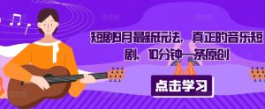 短剧9月最新玩法,真正的音乐短剧,10分钟一条原创-项目资源库