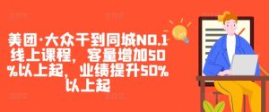 美团·大众干到同城NO.1线上课程,客量增加50%以上起,业绩提升50%以上起-项目资源库