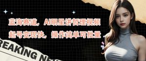 蓝海赛道，AI明星讲哲理视频，起号变现快，操作简单可批量【揭秘】-项目资源库