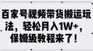 百家号视频带货搬运玩法,轻松月入1W+,保姆级教程来了【揭秘】-项目资源库