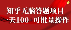 知乎答题项目,日入100+,时间自由,可批量操作【揭秘】-项目资源库