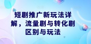 短剧推广新玩法详解，流量剧与转化剧区别与玩法-项目资源库