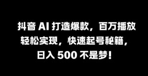 抖音 AI 打造爆款,百万播放轻松实现,快速起号秘籍【揭秘】-项目资源库
