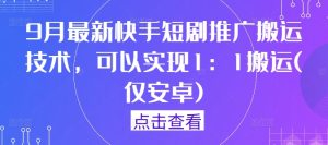9月最新快手短剧推广搬运技术，可以实现1：1搬运(仅安卓)-项目资源库