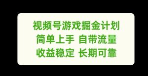 视频号游戏掘金计划,简单上手自带流量,收益稳定长期可靠【揭秘】-项目资源库